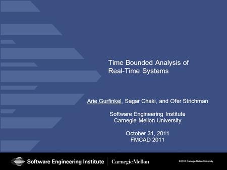 © 2011 Carnegie Mellon University Time Bounded Analysis of Real-Time Systems Arie Gurfinkel, Sagar Chaki, and Ofer Strichman Software Engineering Institute.