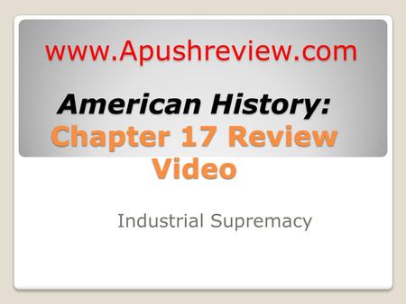 American History: Chapter 17 Review Video Industrial Supremacy www.Apushreview.com.