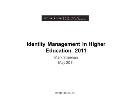 © 2011 EDUCAUSE Identity Management in Higher Education, 2011 Mark Sheehan May 2011.