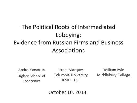 The Political Roots of Intermediated Lobbying: Evidence from Russian Firms and Business Associations Andrei Govorun Higher School of Economics October.