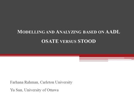 M ODELLING AND A NALYZING BASED ON AADL OSATE VERSUS STOOD Farhana Rahman, Carleton University Yu Sun, University of Ottawa.