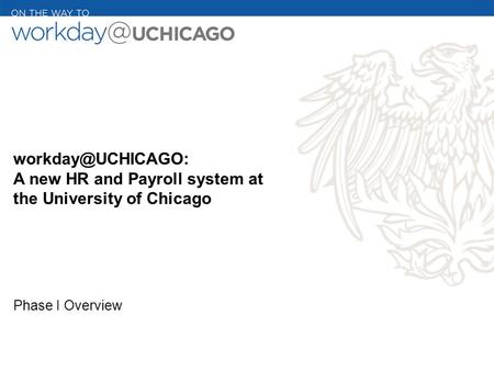 A new HR and Payroll system at the University of Chicago Phase I Overview.