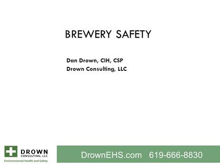 BREWERY SAFETY Dan Drown, CIH, CSP Drown Consulting, LLC DrownEHS.com 619-666-8830.
