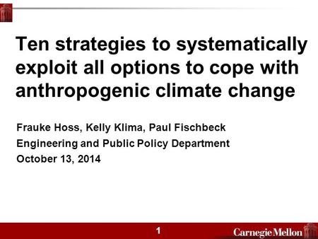 1 Ten strategies to systematically exploit all options to cope with anthropogenic climate change Frauke Hoss, Kelly Klima, Paul Fischbeck Engineering and.