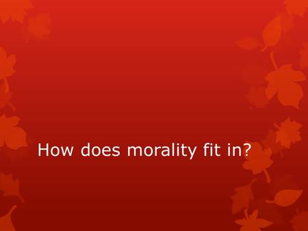 How does morality fit in?. GET MOVING ON YOUR PROJECTS!