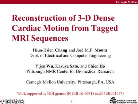 1 Carnegie Mellon Reconstruction of 3-D Dense Cardiac Motion from Tagged MRI Sequences Hsun-Hsien Chang and José M.F. Moura Dept. of Electrical and Computer.
