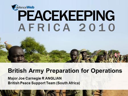 British Army Preparation for Operations Major Joe Carnegie R ANGLIAN British Peace Support Team (South Africa)