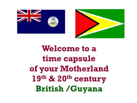 Welcome to a time capsule of your Motherland 19 th & 20 th century British /Guyana.