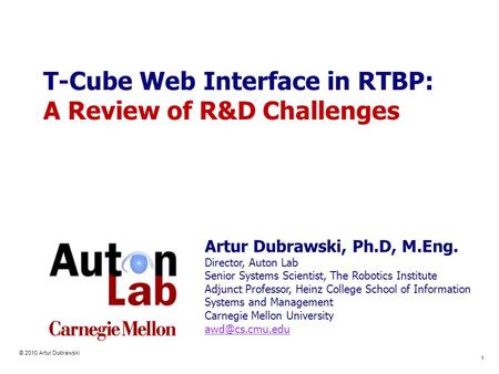 © 2010 Artur Dubrawski 1 T-Cube Web Interface in RTBP: A Review of R&D Challenges Artur Dubrawski, Ph.D, M.Eng. Director, Auton Lab Senior Systems Scientist,