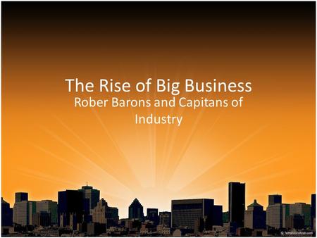 The Rise of Big Business Rober Barons and Capitans of Industry.