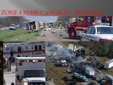 1 ZONE 4 MASS CASUALTY TRAINING 1. To assure all crews within Central Zone understand the roles and responsibilities of operating in the framework of.