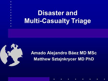 Disaster and Multi-Casualty Triage Amado Alejandro Báez MD MSc Matthew Sztajnkrycer MD PhD.