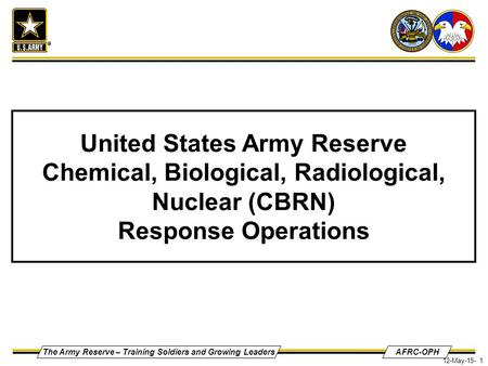 The Army Reserve – Training Soldiers and Growing LeadersAFRC-OPH 12-May-15- 1 United States Army Reserve Chemical, Biological, Radiological, Nuclear (CBRN)