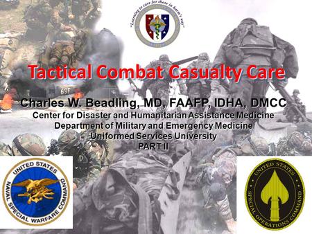 Tactical Combat Casualty Care Charles W. Beadling, MD, FAAFP, IDHA, DMCC Center for Disaster and Humanitarian Assistance Medicine Department of Military.
