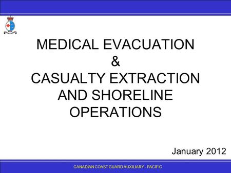 CANADIAN COAST GUARD AUXILIARY - PACIFIC MEDICAL EVACUATION & CASUALTY EXTRACTION AND SHORELINE OPERATIONS CANADIAN COAST GUARD AUXILIARY - PACIFIC January.