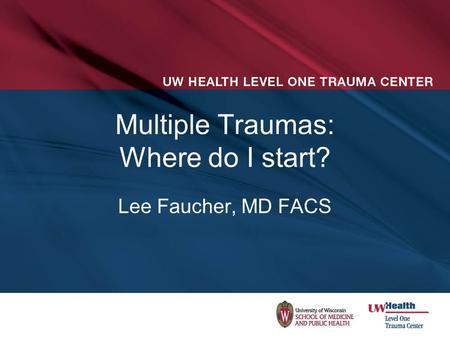 Multiple Traumas: Where do I start? Lee Faucher, MD FACS.