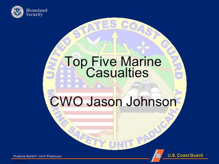 U.S. Coast Guard Homeland Security 5/12/2015 Marine Safety Unit Paducah 1 Top Five Marine Casualties CWO Jason Johnson.