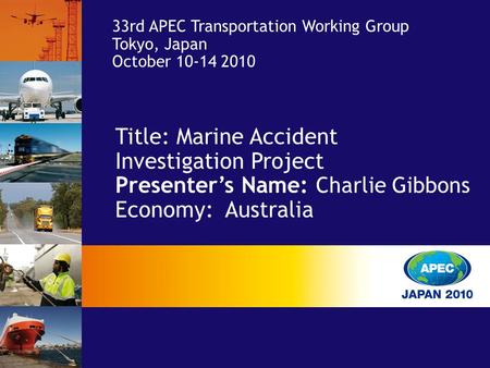 Title: Marine Accident Investigation Project Presenter’s Name: Charlie Gibbons Economy: Australia 33rd APEC Transportation Working Group Tokyo, Japan October.