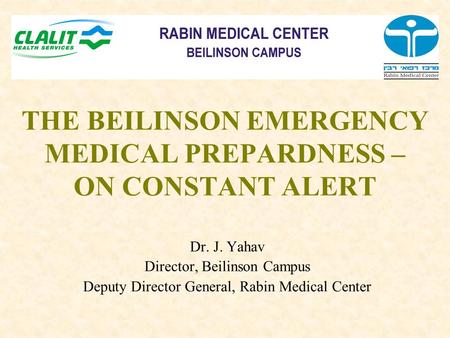 Dr. J. Yahav Director, Beilinson Campus Deputy Director General, Rabin Medical Center THE BEILINSON EMERGENCY MEDICAL PREPARDNESS – ON CONSTANT ALERT.
