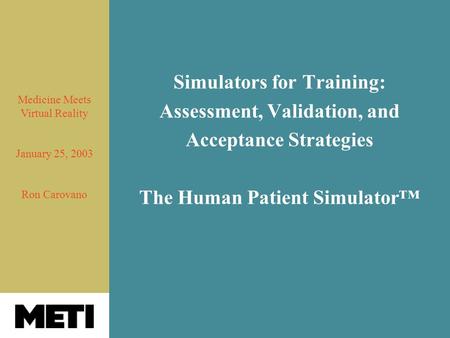 Simulators for Training: Assessment, Validation, and Acceptance Strategies The Human Patient Simulator™ Medicine Meets Virtual Reality January 25, 2003.