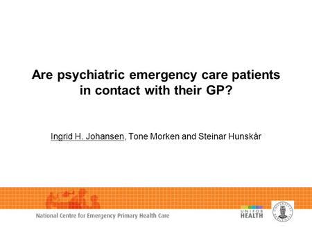 Are psychiatric emergency care patients in contact with their GP? Ingrid H. Johansen, Tone Morken and Steinar Hunskår.