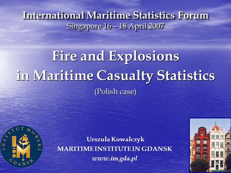 Urszula Kowalczyk MARITIME INSTITUTE IN GDANSK www.im.gda.pl Fire and Explosions in Maritime Casualty Statistics (Polish case) International Maritime Statistics.