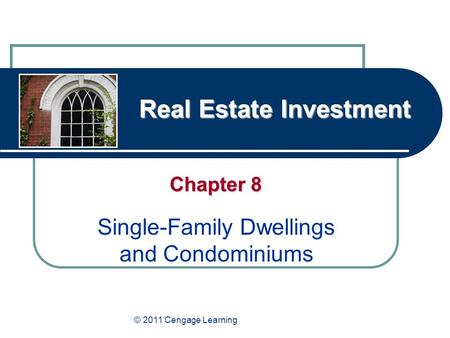 Real Estate Investment Chapter 8 Single-Family Dwellings and Condominiums © 2011 Cengage Learning.