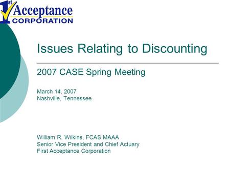 Issues Relating to Discounting 2007 CASE Spring Meeting March 14, 2007 Nashville, Tennessee William R. Wilkins, FCAS MAAA Senior Vice President and Chief.