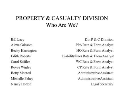 PROPERTY & CASUALTY DIVISION Who Are We? Bill LacyDir. P & C Division Alexa GrissomPPA Rate & Form Analyst Becky HarringtonHO Rate & Form Analyst Edith.
