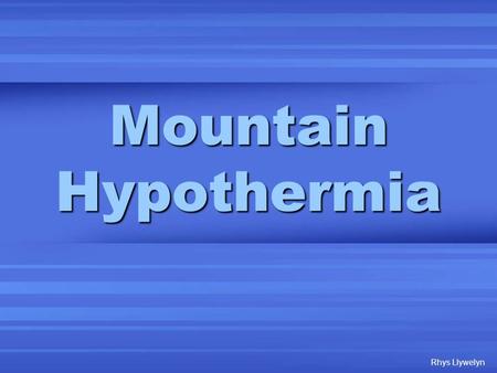 Mountain Hypothermia Rhys Llywelyn. Mountain Hypothermia “A decrease in the core body temperature to a level at which normal muscular and cerebral functions.