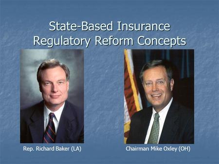 State-Based Insurance Regulatory Reform Concepts Rep. Richard Baker (LA) Chairman Mike Oxley (OH)