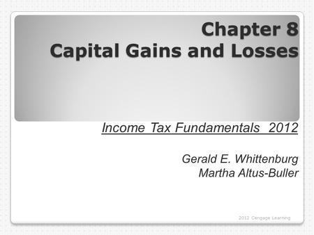 Chapter 8 Capital Gains and Losses 2012 Cengage Learning Income Tax Fundamentals 2012 Gerald E. Whittenburg Martha Altus-Buller.