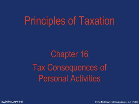 Irwin/McGraw-Hill ©The McGraw-Hill Companies, Inc., 2000 Principles of Taxation Chapter 16 Tax Consequences of Personal Activities.