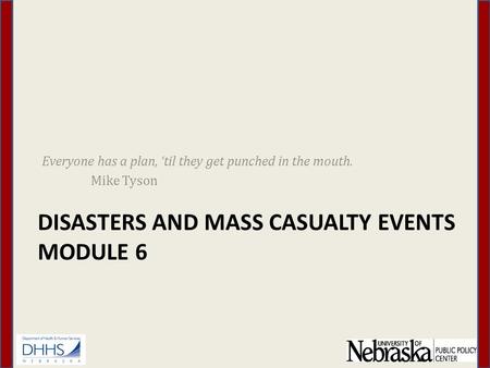 DISASTERS AND MASS CASUALTY EVENTS MODULE 6 Everyone has a plan, ‘til they get punched in the mouth. Mike Tyson.