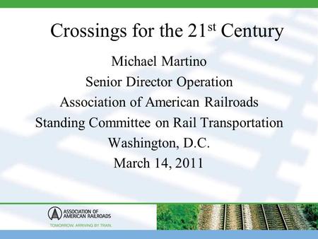 Crossings for the 21 st Century Michael Martino Senior Director Operation Association of American Railroads Standing Committee on Rail Transportation Washington,