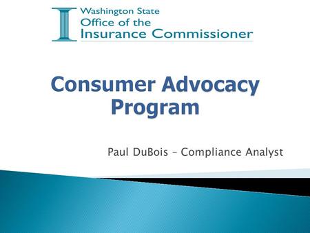 Paul DuBois – Compliance Analyst.  Answers consumer inquiries about insurance and their legal rights  Investigates complaints filed against insurance.
