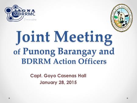 Joint Meeting of Punong Barangay and BDRRM Action Officers Capt. Goyo Casenas Hall January 28, 2015.