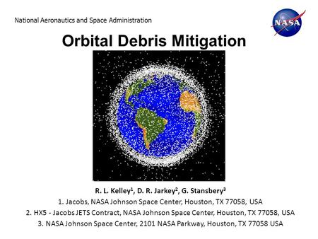 National Aeronautics and Space Administration Orbital Debris Mitigation R. L. Kelley 1, D. R. Jarkey 2, G. Stansbery 3 1. Jacobs, NASA Johnson Space Center,