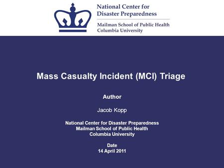 Mass Casualty Incident (MCI) Triage Author Jacob Kopp National Center for Disaster Preparedness Mailman School of Public Health Columbia University Date.