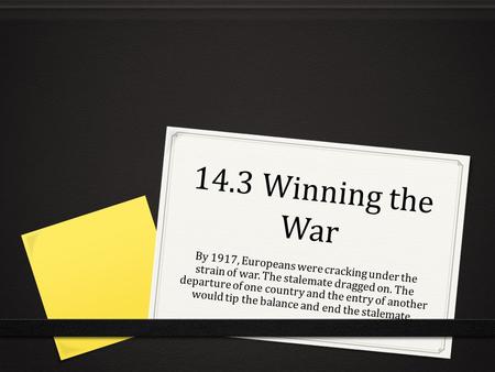 14.3 Winning the War By 1917, Europeans were cracking under the strain of war. The stalemate dragged on. The departure of one country and the entry of.
