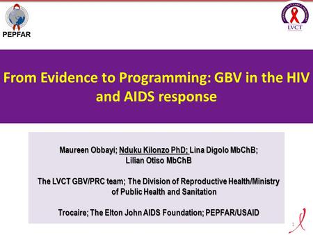 From Evidence to Programming: GBV in the HIV and AIDS response Maureen Obbayi; Nduku Kilonzo PhD; Lina Digolo MbChB; Lilian Otiso MbChB The LVCT GBV/PRC.