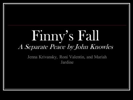 Finny’s Fall A Separate Peace by John Knowles Jenna Krivansky, Roni Valentin, and Mariah Jardine.