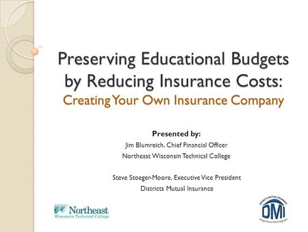 Preserving Educational Budgets by Reducing Insurance Costs: Creating Your Own Insurance Company Presented by: Jim Blumreich, Chief Financial Officer Northeast.