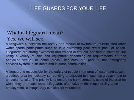 What is lifeguard mean? Yes, we will see. A lifeguard supervises the safety and rescue of swimmers, surfers, and other water sports participants such as.
