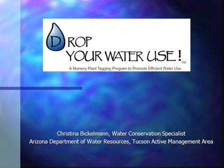 Christina Bickelmann, Water Conservation Specialist Arizona Department of Water Resources, Tucson Active Management Area.