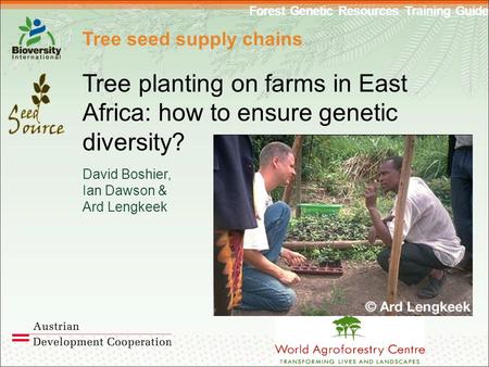 Forest Genetic Resources Training Guide Tree seed supply chains Tree planting on farms in East Africa: how to ensure genetic diversity? David Boshier,