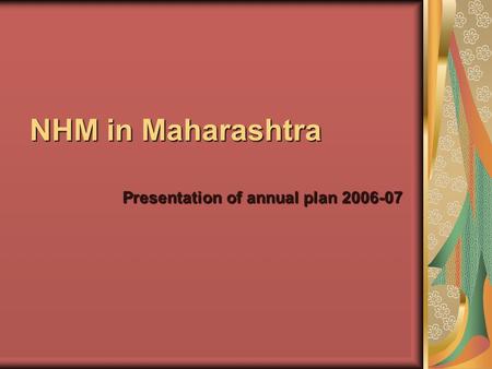 NHM in Maharashtra Presentation of annual plan 2006-07.