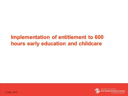 12 May, 2015 Implementation of entitlement to 600 hours early education and childcare.