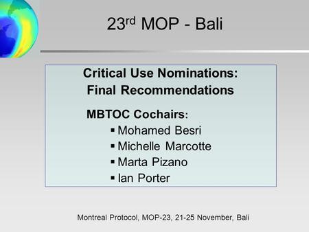 Critical Use Nominations: Final Recommendations MBTOC Cochairs :  Mohamed Besri  Michelle Marcotte  Marta Pizano  Ian Porter 23 rd MOP - Bali Montreal.