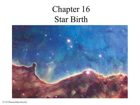 © 2010 Pearson Education, Inc. Chapter 16 Star Birth.